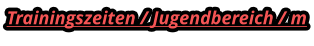 Trainingszeiten / Jugendbereich / m